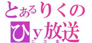 とあるりくのひｙ放送（ニコ生）