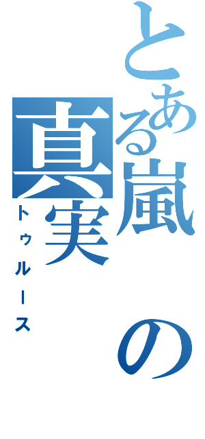 とある嵐の真実（トゥルース）