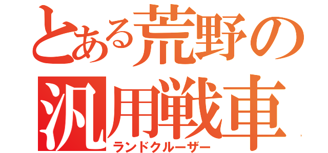 とある荒野の汎用戦車（ランドクルーザー）