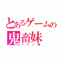 とあるゲームの鬼畜妹（フラン様）