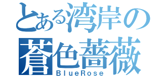 とある湾岸の蒼色薔薇（ＢｌｕｅＲｏｓｅ）