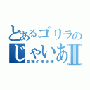 とあるゴリラのじゃいあんⅡ（葛飾の堕天使）