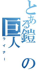 とある鎧の巨人（ライナー）