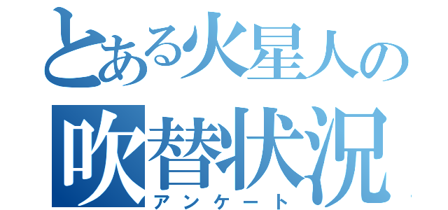 とある火星人の吹替状況（アンケート）