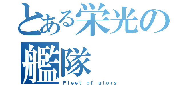 とある栄光の艦隊（Ｆｌｅｅｔ ｏｆ ｇｌｏｒｙ）