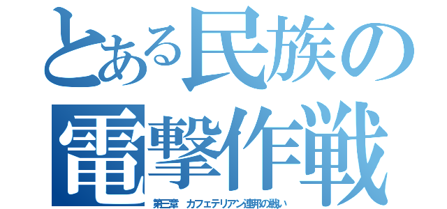 とある民族の電撃作戦（第三章 カフェテリアン連邦の戦い）