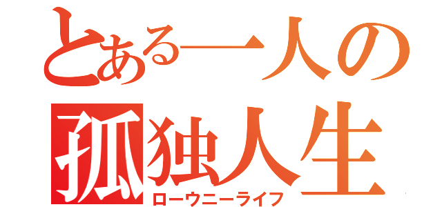 とある一人の孤独人生（ローウニーライフ）