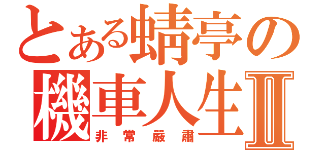 とある蜻亭の機車人生Ⅱ（非常嚴肅）