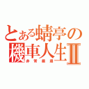 とある蜻亭の機車人生Ⅱ（非常嚴肅）