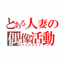 とある人妻の偶像活動（プリパライフ）