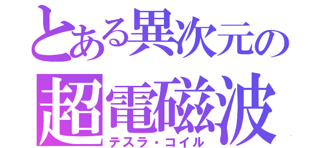 とある異次元の超電磁波（テスラ・コイル）