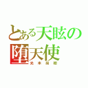 とある天眩の堕天使（光本尚樹）