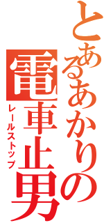 とあるあかりの電車止男（レールストップ）