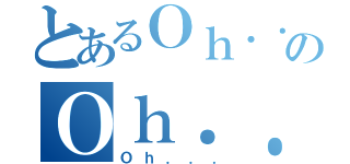 とあるＯｈ．．．のＯｈ．．．（Ｏｈ．．．）