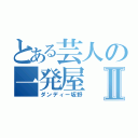 とある芸人の一発屋Ⅱ（ダンディー坂野）