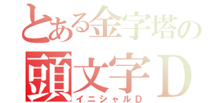 とある金字塔の頭文字Ｄ（イニシャルＤ）