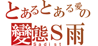 とあるとある愛家の變態Ｓ雨（Ｓａｄｉｓｔ）