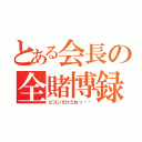 とある会長の全賭博録（ピコンだけどねっ⭐︎）