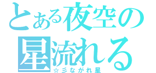 とある夜空の星流れる（☆彡ながれ星）