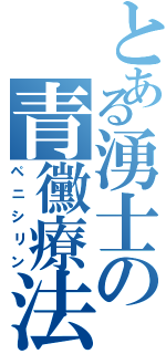 とある湧士の青黴療法（ペニシリン）