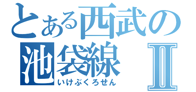 とある西武の池袋線Ⅱ（いけぶくろせん）