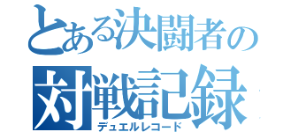 とある決闘者の対戦記録（デュエルレコード）