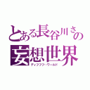 とある長谷川さんの妄想世界（ディフフフ…ワールド）