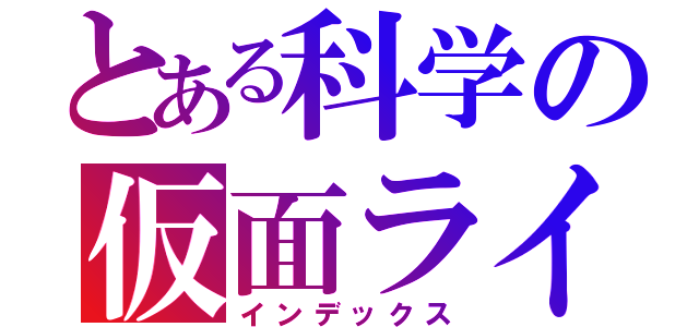 とある科学の仮面ライダー（インデックス）