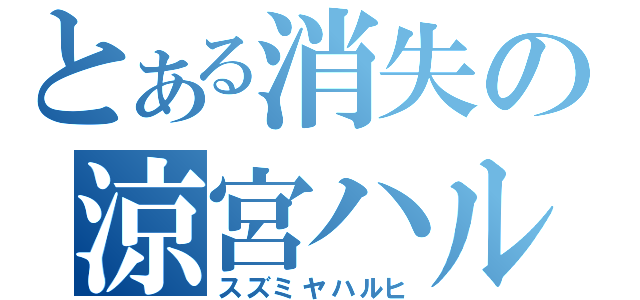 とある消失の涼宮ハルヒ（スズミヤハルヒ）