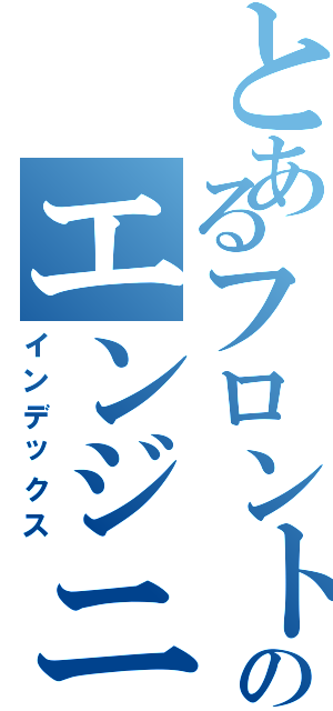 とあるフロントのエンジニア（インデックス）