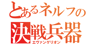 とあるネルフの決戦兵器（エヴァンゲリオン）