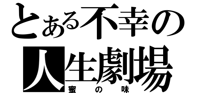 とある不幸の人生劇場（蜜の味）