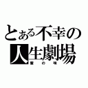 とある不幸の人生劇場（蜜の味）