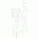 とある足立の第Ⅲ学年（メモリーズⅡ）