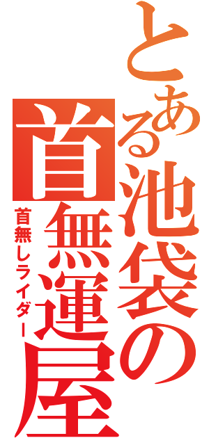 とある池袋の首無運屋（首無しライダー）