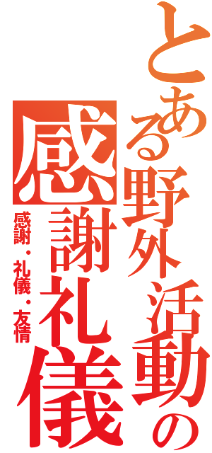 とある野外活動の感謝礼儀友情（感謝・礼儀・友情）