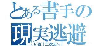 とある書手の現実逃避（いざ！二次元へ！）