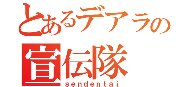 とあるデアラの宣伝隊（ｓｅｎｄｅｎｔａｉ）