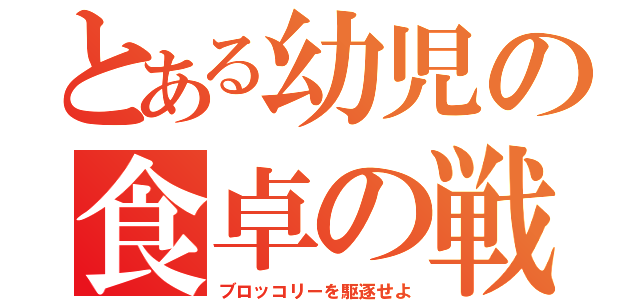 とある幼児の食卓の戦い（ブロッコリーを駆逐せよ）