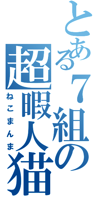 とある７組の超暇人猫（ねこまんま）