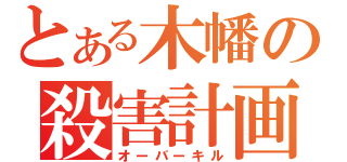 とある木幡の殺害計画（オーバーキル）