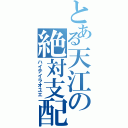 とある天江の絶対支配（ハイテイラオユエ）