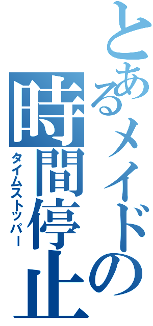 とあるメイドの時間停止（タイムストッパー）