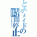 とあるメイドの時間停止（タイムストッパー）