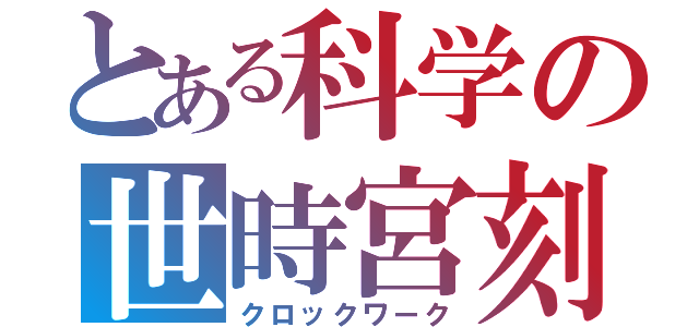 とある科学の世時宮刻（クロックワーク）