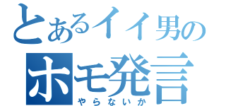 とあるイイ男のホモ発言（やらないか）