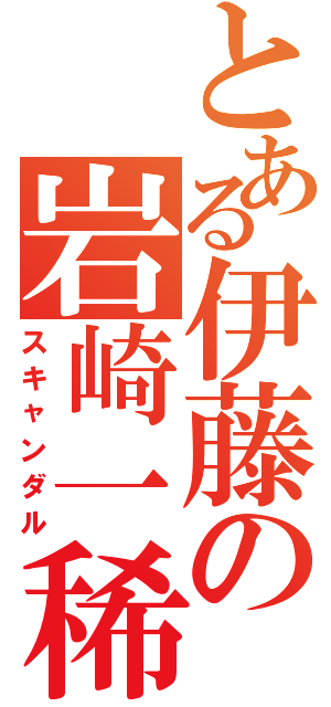 とある伊藤の岩崎一稀Ⅱ（スキャンダル）