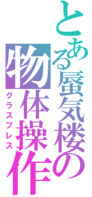 とある蜃気楼の物体操作（グラスプレス）