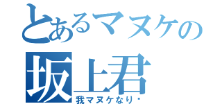 とあるマヌケの坂上君（我マヌケなり〜）