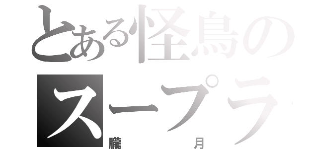 とある怪鳥のスープラ（朧月）